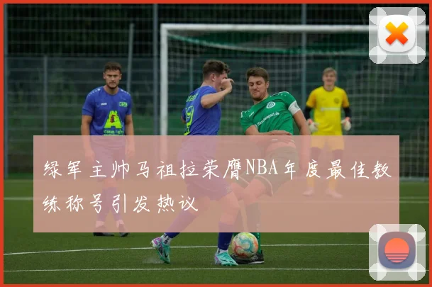 绿军主帅马祖拉荣膺NBA年度最佳教练称号引发热议