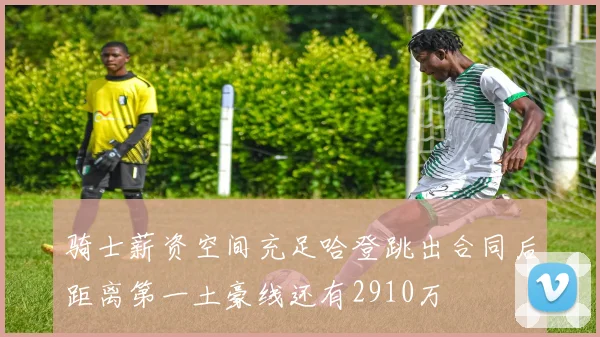 骑士薪资空间充足哈登跳出合同后距离第一土豪线还有2910万