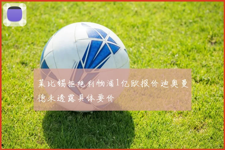 莱比锡拒绝利物浦1亿欧报价迪奥曼德未透露具体要价