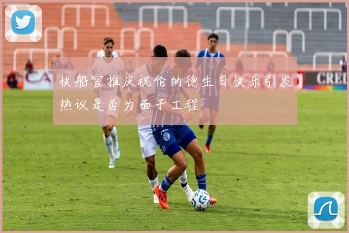 快船官推庆祝伦纳德生日快乐引发热议是否为面子工程