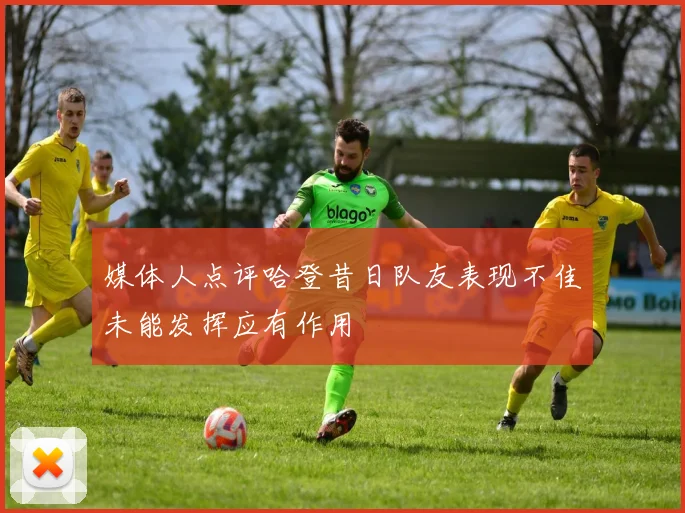 媒体人点评哈登昔日队友表现不佳未能发挥应有作用
