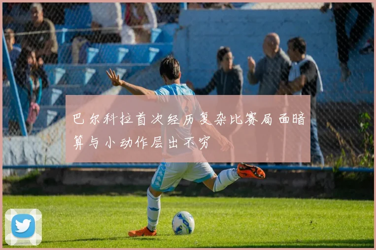 巴尔科拉首次经历复杂比赛局面暗算与小动作层出不穷