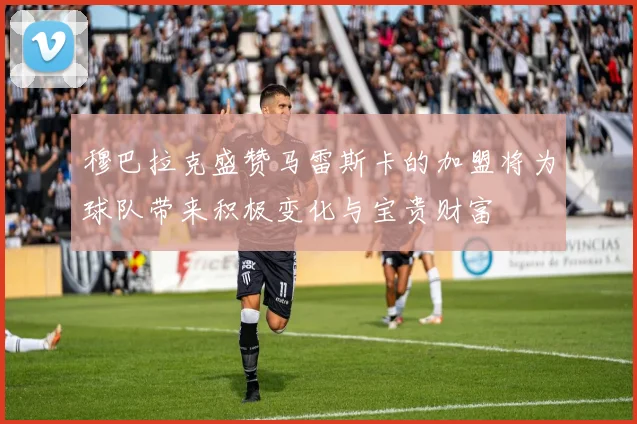 穆巴拉克盛赞马雷斯卡的加盟将为球队带来积极变化与宝贵财富