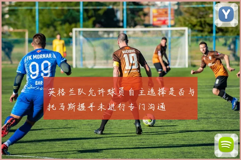 英格兰队允许球员自主选择是否与托马斯握手未进行专门沟通