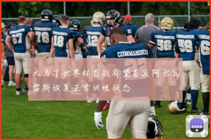 大马丁世界杯首战有望首发阿尔瓦雷斯恢复正常训练状态
